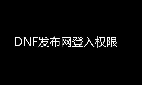 DNF发布网登入权限