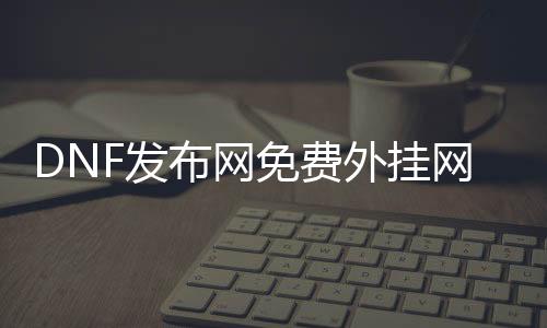 DNF发布网免费外挂网