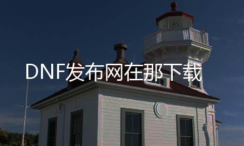 DNF发布网在那下载