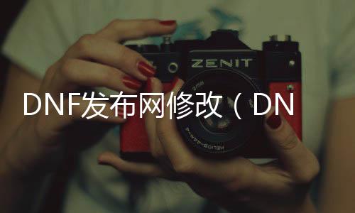 DNF发布网修改（DNF发布网修改器）