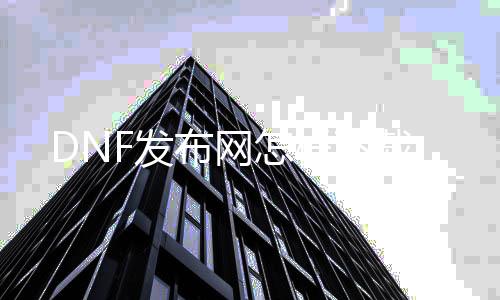 DNF发布网怎样下载