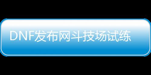 DNF发布网斗技场试练场（斗技场燐2）