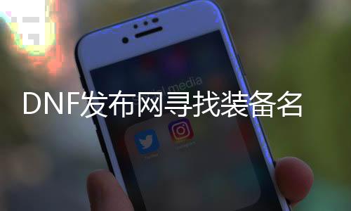 DNF发布网寻找装备名城（dnf装备找回在哪看进度）