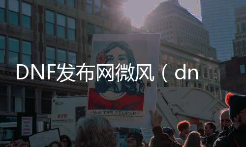 DNF发布网微风（dnf微调吧）