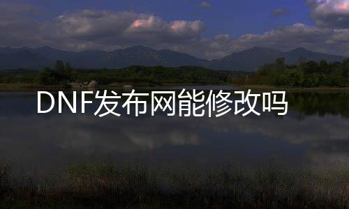 DNF发布网能修改吗