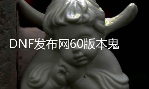 DNF发布网60版本鬼泣（DNF发布网60版本鬼泣刷图加点）