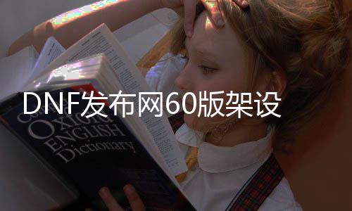 DNF发布网60版架设（DNF发布网60版本服务端）