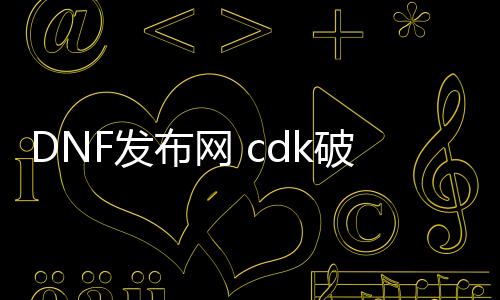 DNF发布网 cdk破解（破解版dnf）