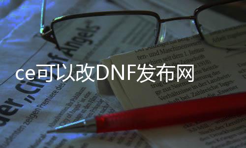 ce可以改DNF发布网吗（ce修改器DNF发布网全屏秒杀）