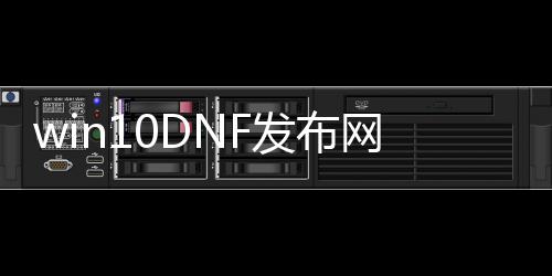 win10DNF发布网辅助（2020dnf辅助去哪找）