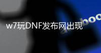 w7玩DNF发布网出现停止工作（dnf已停止工作游戏崩溃）